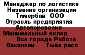 Менеджер по логистике › Название организации ­ Тимербай, ООО › Отрасль предприятия ­ Автоперевозки › Минимальный оклад ­ 70 000 - Все города Работа » Вакансии   . Тыва респ.